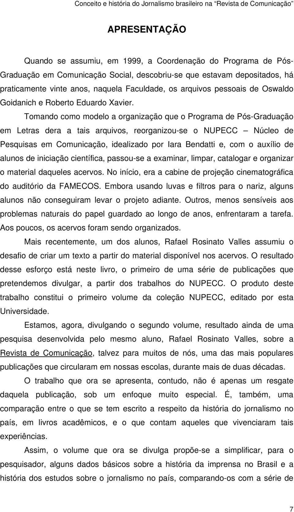 Tomando como modelo a organização que o Programa de Pós-Graduação em Letras dera a tais arquivos, reorganizou-se o NUPECC Núcleo de Pesquisas em Comunicação, idealizado por Iara Bendatti e, com o