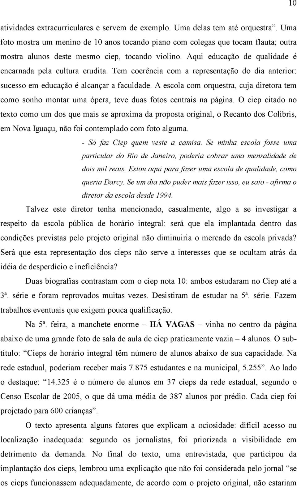 Tem coerência com a representação do dia anterior: sucesso em educação é alcançar a faculdade.