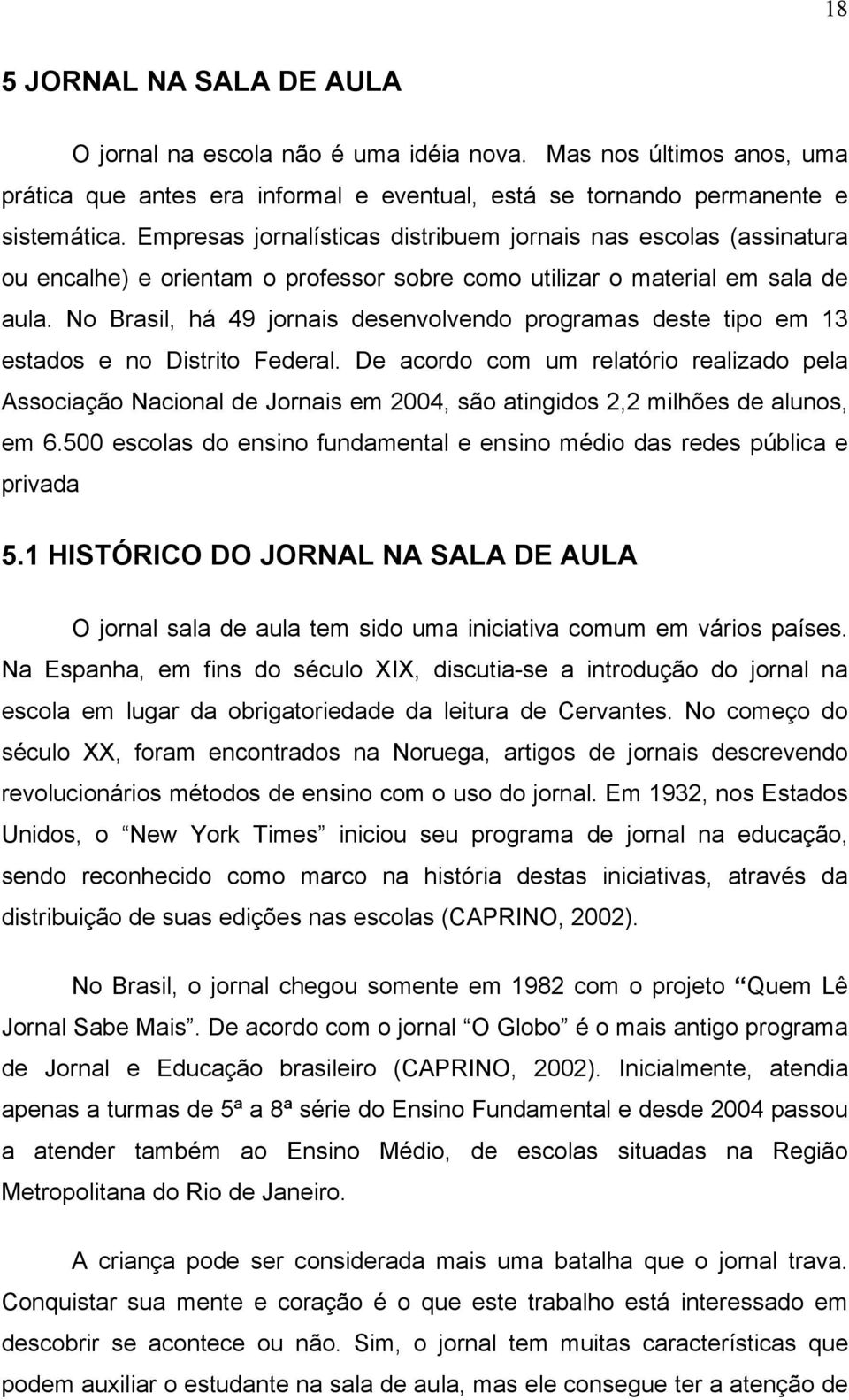 No Brasil, há 49 jornais desenvolvendo programas deste tipo em 13 estados e no Distrito Federal.