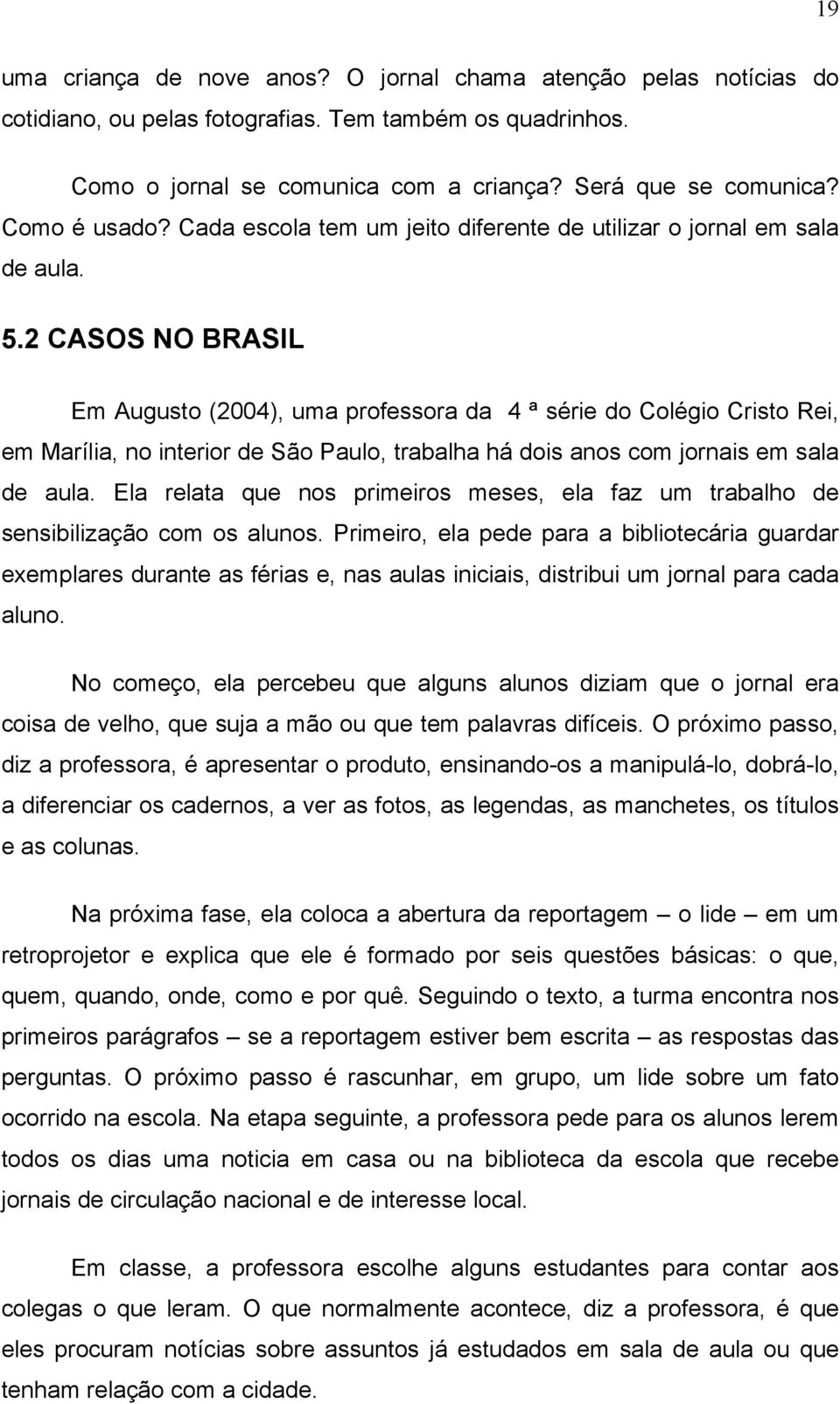 2 CASOS NO BRASIL Em Augusto (2004), uma professora da 4 ª série do Colégio Cristo Rei, em Marília, no interior de São Paulo, trabalha há dois anos com jornais em sala de aula.