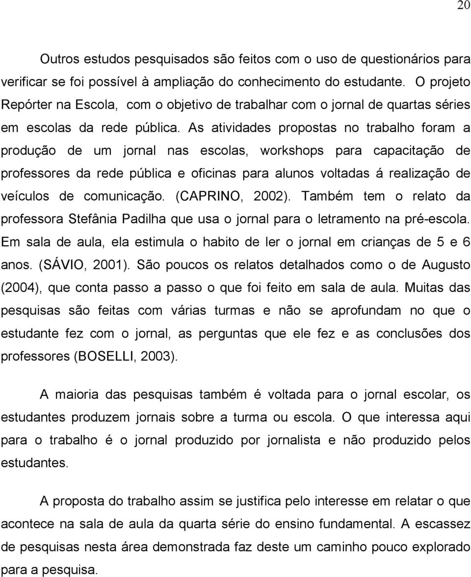 As atividades propostas no trabalho foram a produção de um jornal nas escolas, workshops para capacitação de professores da rede pública e oficinas para alunos voltadas á realização de veículos de