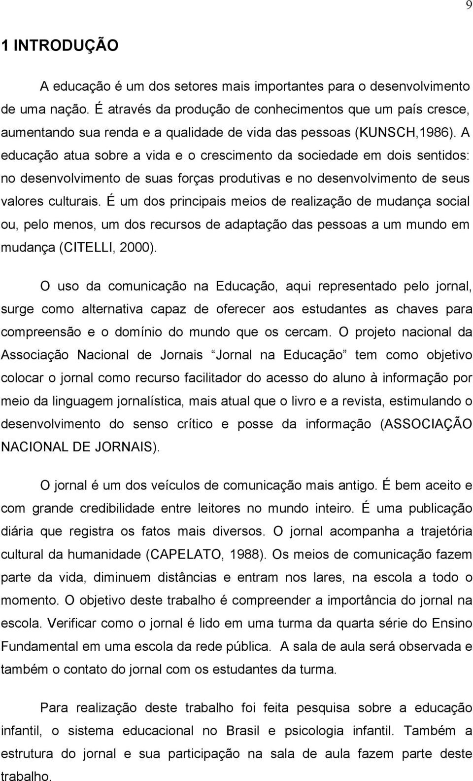 A educação atua sobre a vida e o crescimento da sociedade em dois sentidos: no desenvolvimento de suas forças produtivas e no desenvolvimento de seus valores culturais.