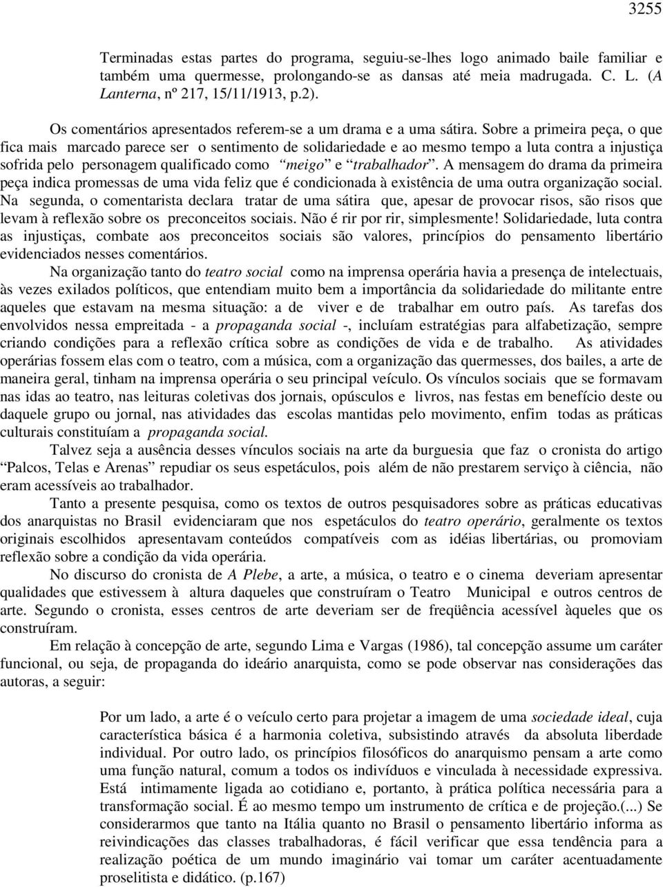 Sobre a primeira peça, o que fica mais marcado parece ser o sentimento de solidariedade e ao mesmo tempo a luta contra a injustiça sofrida pelo personagem qualificado como meigo e trabalhador.