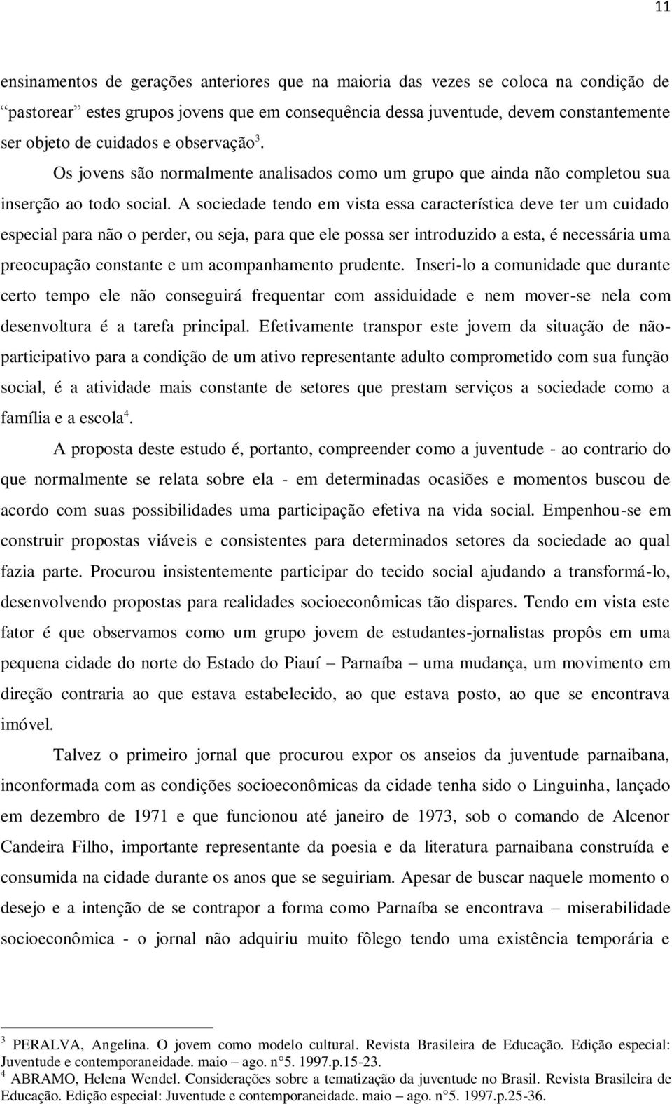 A sociedade tendo em vista essa característica deve ter um cuidado especial para não o perder, ou seja, para que ele possa ser introduzido a esta, é necessária uma preocupação constante e um