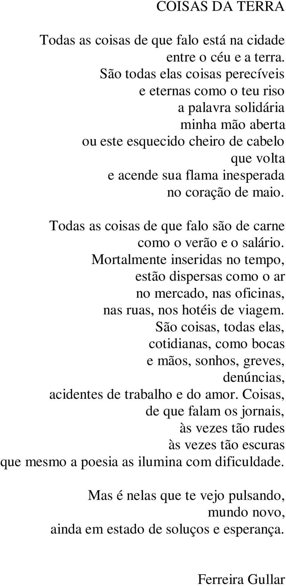 Todas as coisas de que falo são de carne como o verão e o salário. Mortalmente inseridas no tempo, estão dispersas como o ar no mercado, nas oficinas, nas ruas, nos hotéis de viagem.