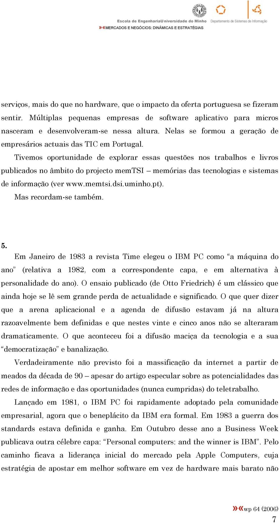 Tivemos oportunidade de explorar essas questões nos trabalhos e livros publicados no âmbito do projecto memtsi memórias das tecnologias e sistemas de informação (ver www.memtsi.dsi.uminho.pt).