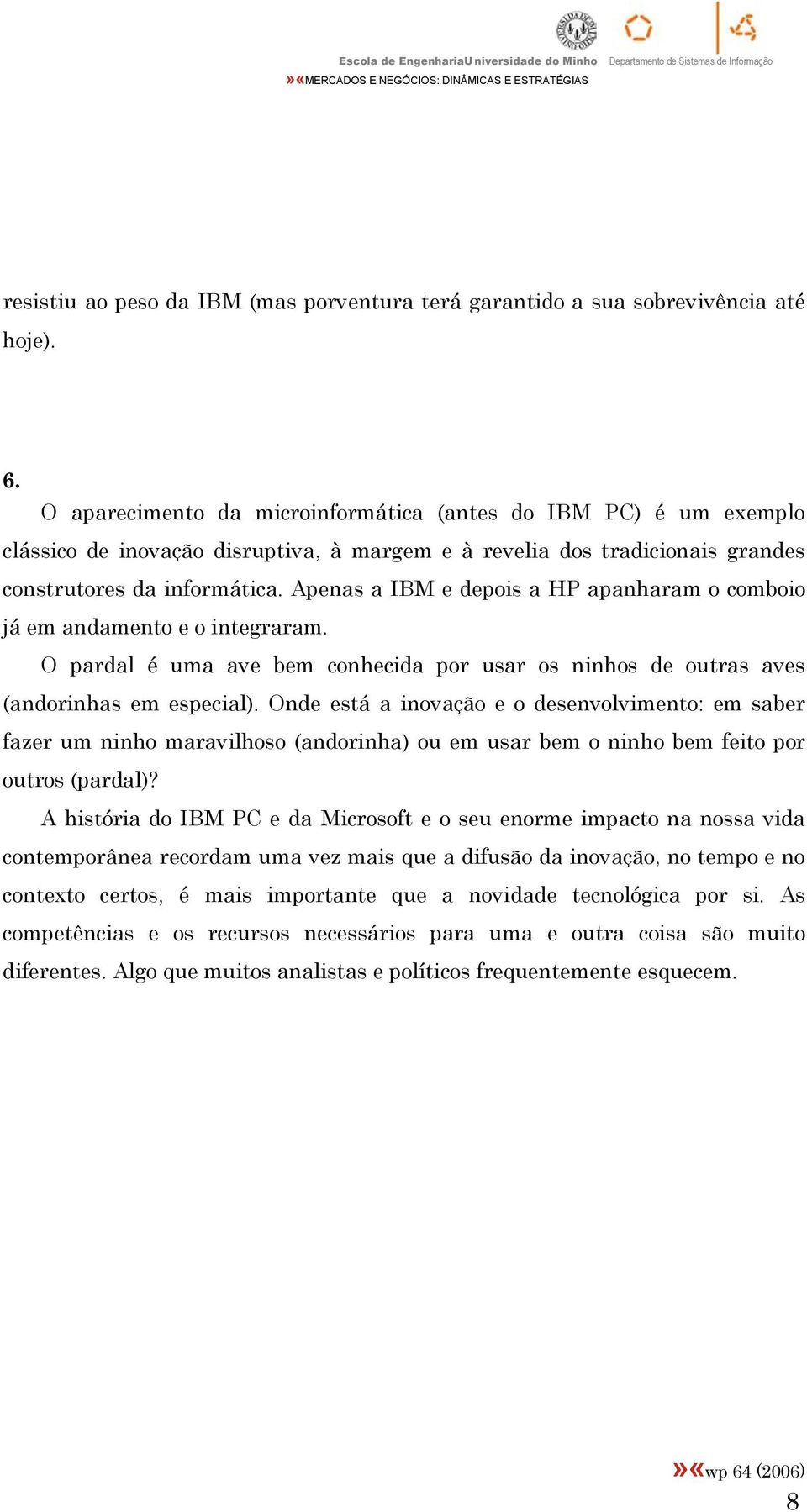 Apenas a IBM e depois a HP apanharam o comboio já em andamento e o integraram. O pardal é uma ave bem conhecida por usar os ninhos de outras aves (andorinhas em especial).