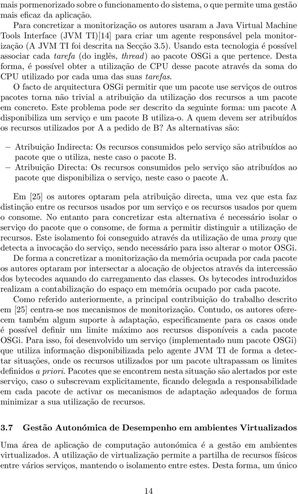 Usando esta tecnologia é possível associar cada tarefa (do inglês, thread) ao pacote OSGi a que pertence.