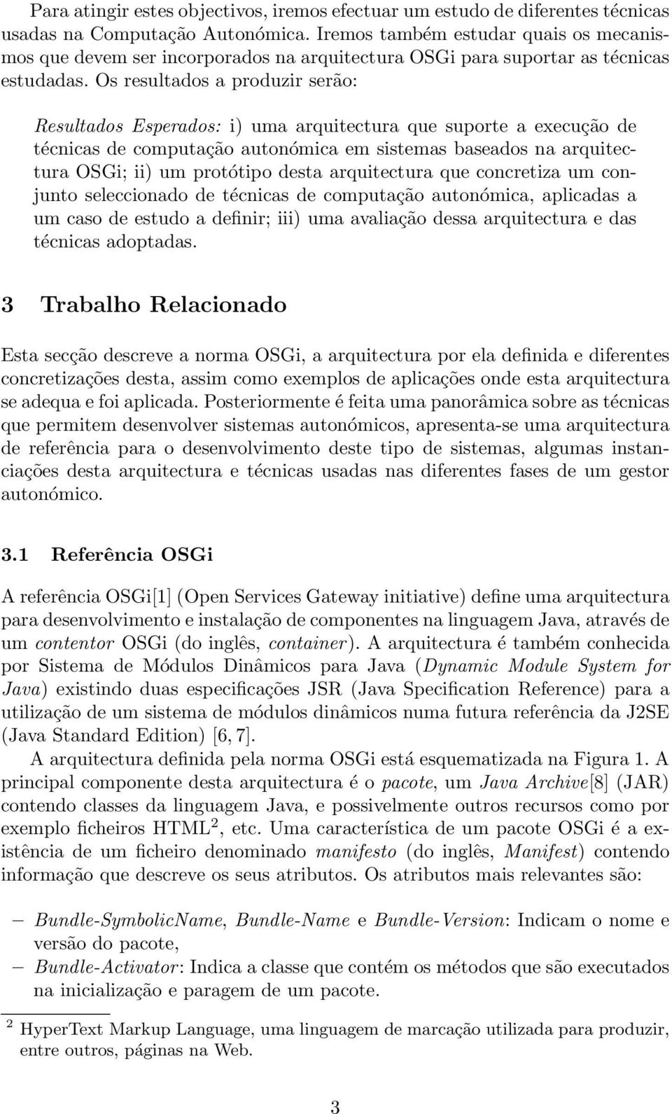 Os resultados a produzir serão: Resultados Esperados: i) uma arquitectura que suporte a execução de técnicas de computação autonómica em sistemas baseados na arquitectura OSGi; ii) um protótipo desta