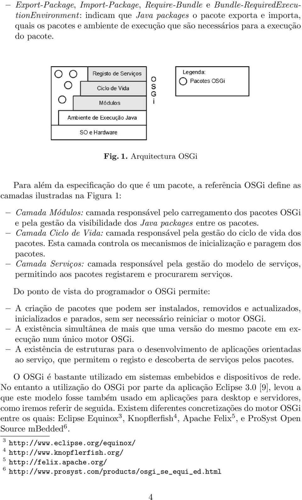 Arquitectura OSGi Para além da especificação do que é um pacote, a referência OSGi define as camadas ilustradas na Figura 1: Camada Módulos: camada responsável pelo carregamento dos pacotes OSGi e