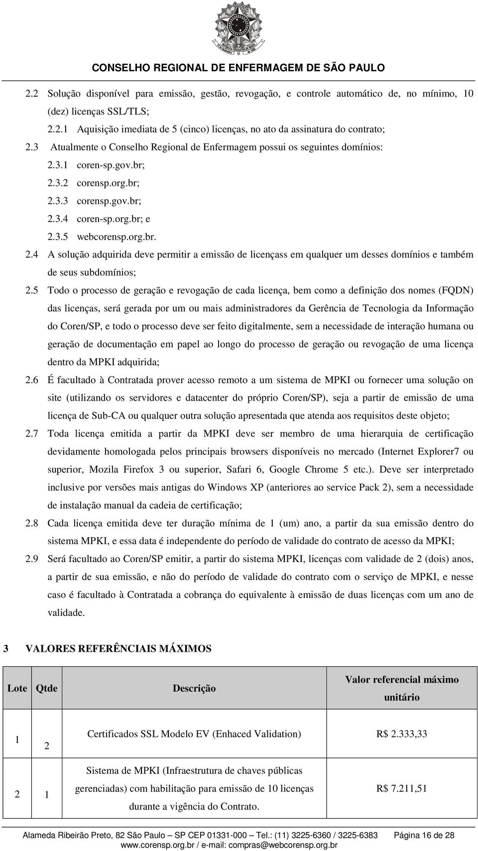 3.1 coren-sp.gov.br; 2.3.2 corensp.org.br; 2.3.3 corensp.gov.br; 2.3.4 coren-sp.org.br; e 2.3.5 webcorensp.org.br. 2.4 A solução adquirida deve permitir a emissão de licençass em qualquer um desses domínios e também de seus subdomínios; 2.