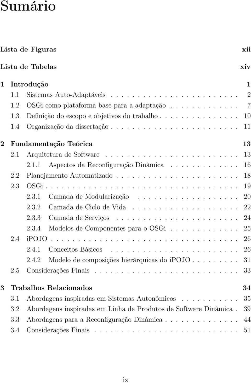 ............ 16 2.2 Planejamento Automatizado....................... 18 2.3 OSGi.................................... 19 2.3.1 Camada de Modularização................... 20 2.3.2 Camada de Ciclo de Vida.