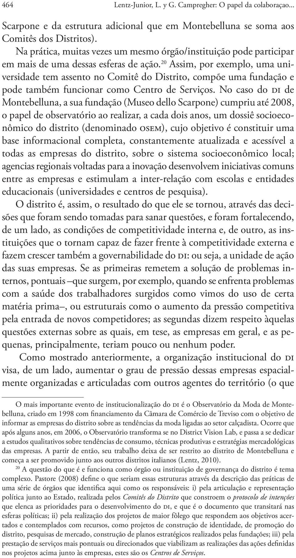 20 Assim, por exemplo, uma universidade tem assento no Comitê do Distrito, compõe uma fundação e pode também funcionar como Centro de Serviços.