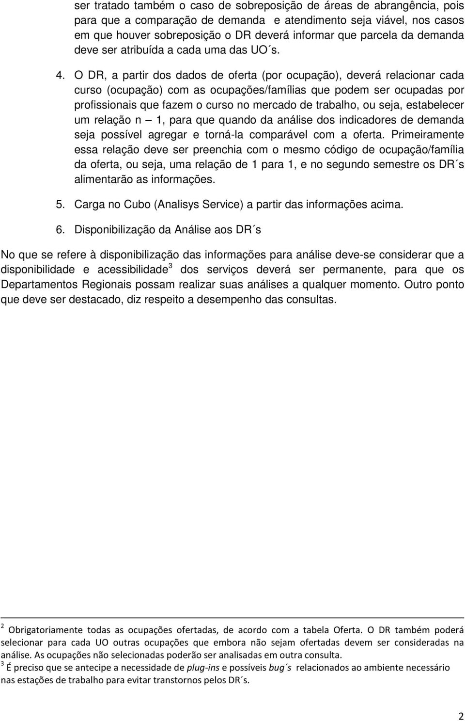 O DR, a partir dos dados de oferta (por ocupação), deverá relacionar cada curso (ocupação) com as ocupações/famílias que podem ser ocupadas por profissionais que fazem o curso no mercado de trabalho,