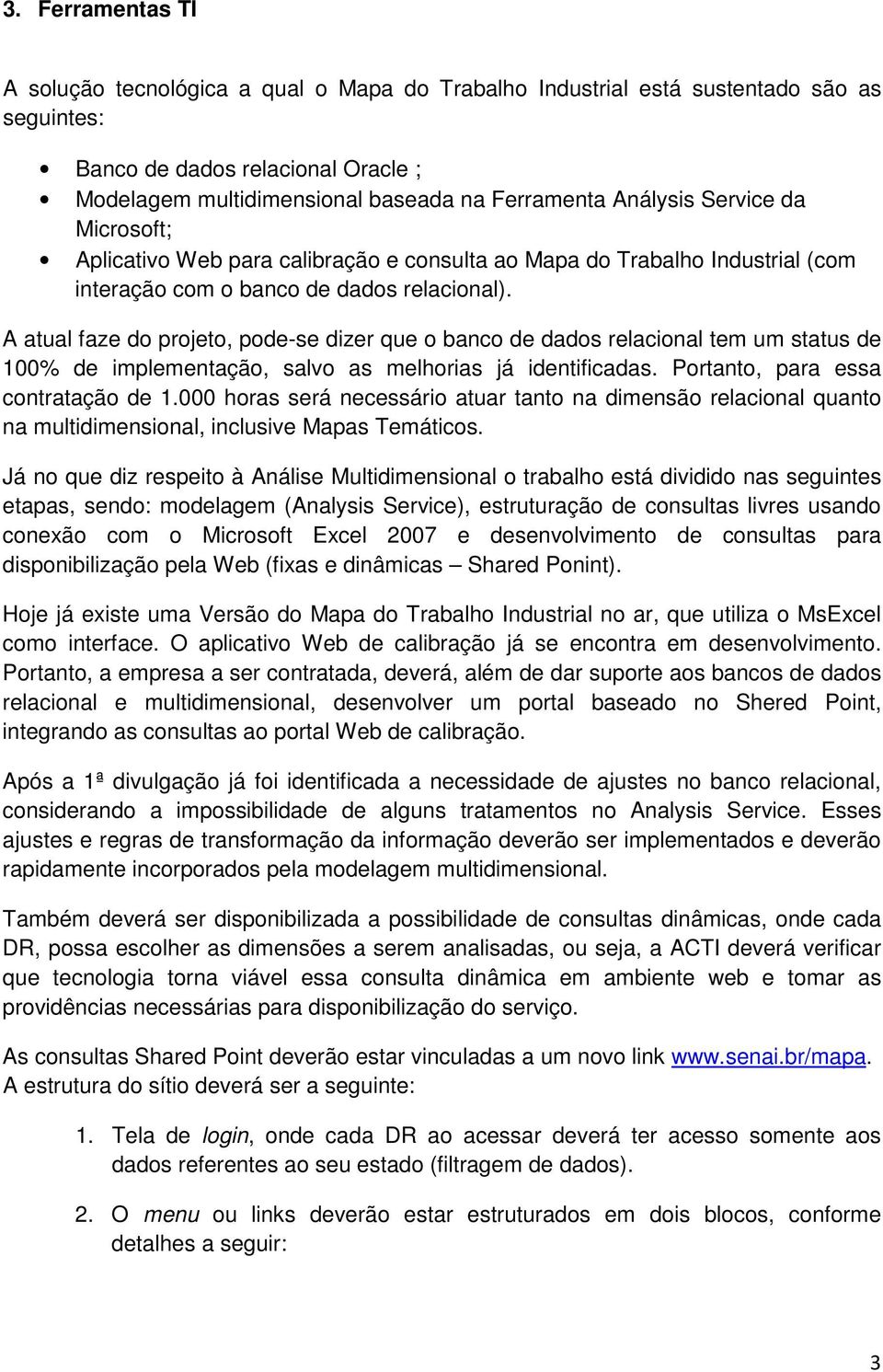 A atual faze do projeto, pode-se dizer que o banco de dados relacional tem um status de 100% de implementação, salvo as melhorias já identificadas. Portanto, para essa contratação de 1.