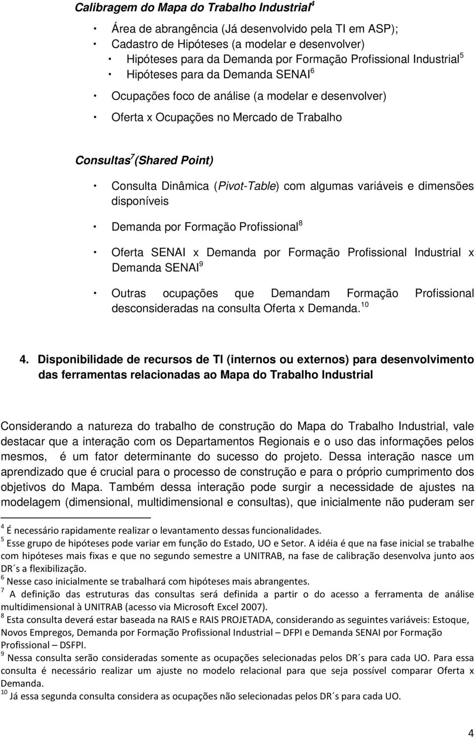 com algumas variáveis e dimensões disponíveis Demanda por Formação Profissional 8 Oferta SENAI x Demanda por Formação Profissional Industrial x Demanda SENAI 9 Outras ocupações que Demandam Formação