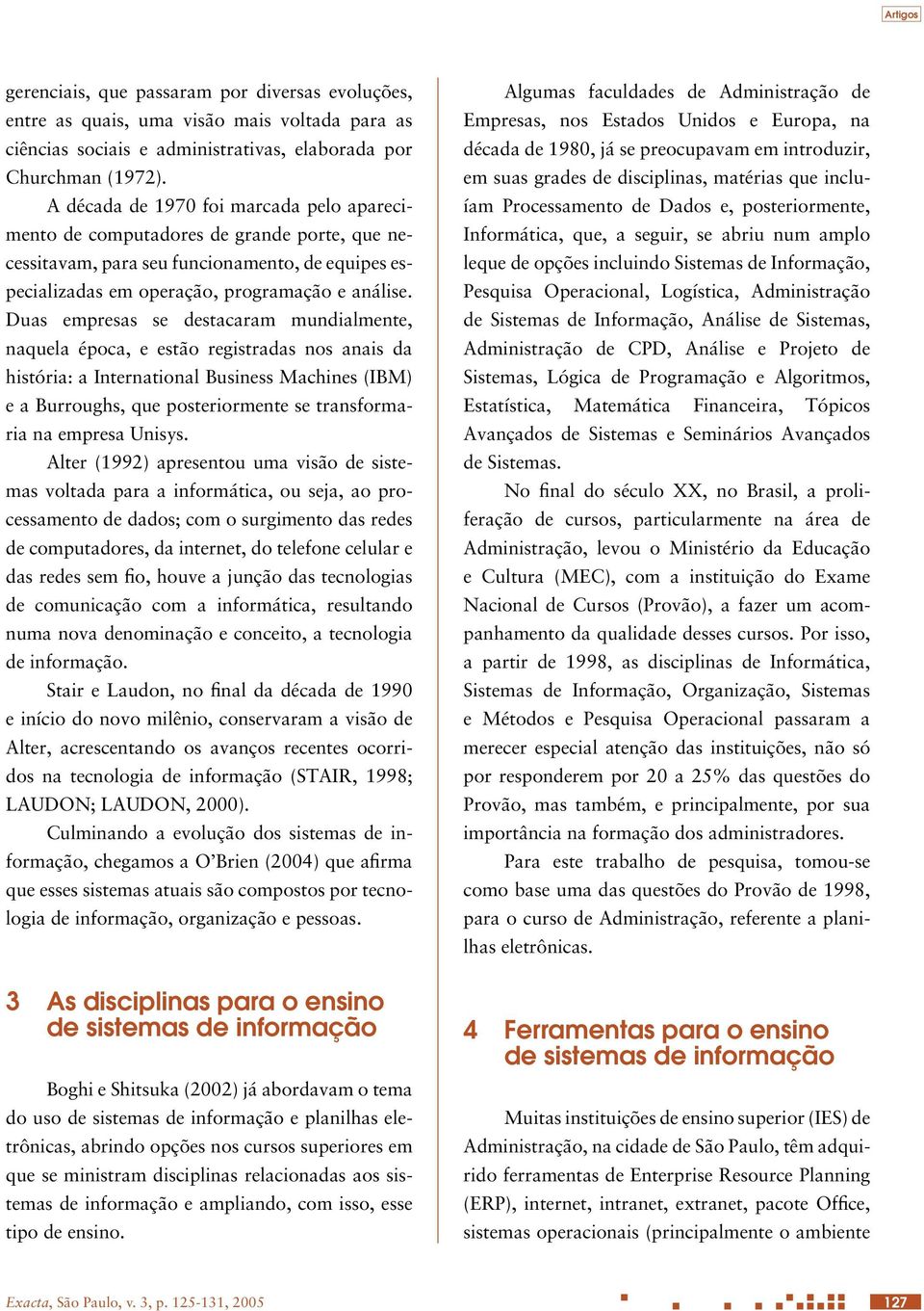 Duas empresas se destacaram mundialmente, naquela época, e estão registradas nos anais da história: a International Business Machines (IBM) e a Burroughs, que posteriormente se transformaria na