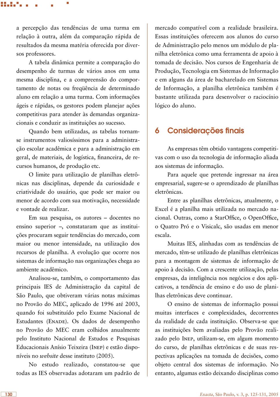 turma. Com informações ágeis e rápidas, os gestores podem planejar ações competitivas para atender às demandas organizacionais e conduzir as instituições ao sucesso.