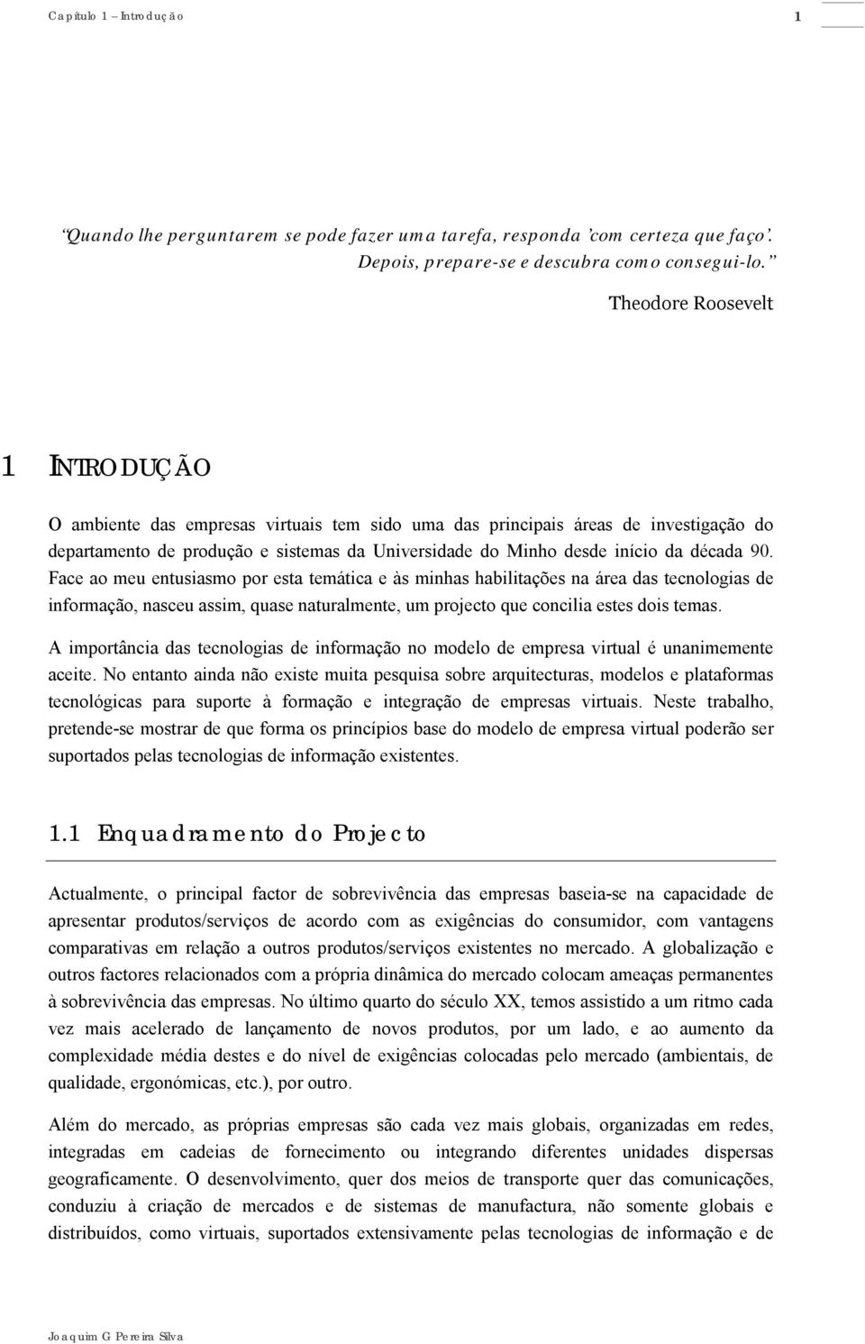 década 90. Face ao meu entusiasmo por esta temática e às minhas habilitações na área das tecnologias de informação, nasceu assim, quase naturalmente, um projecto que concilia estes dois temas.