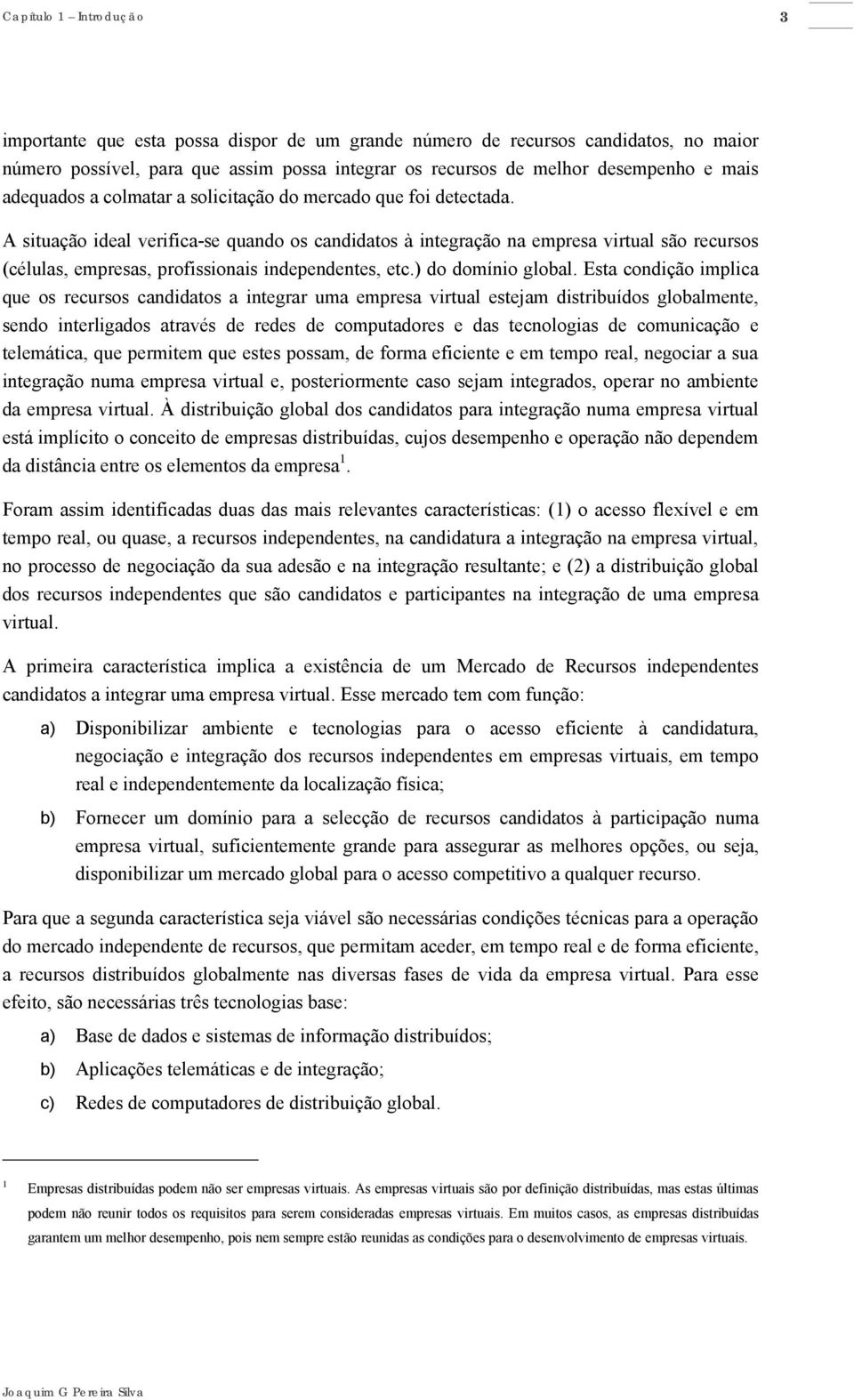 A situação ideal verifica-se quando os candidatos à integração na empresa virtual são recursos (células, empresas, profissionais independentes, etc.) do domínio global.