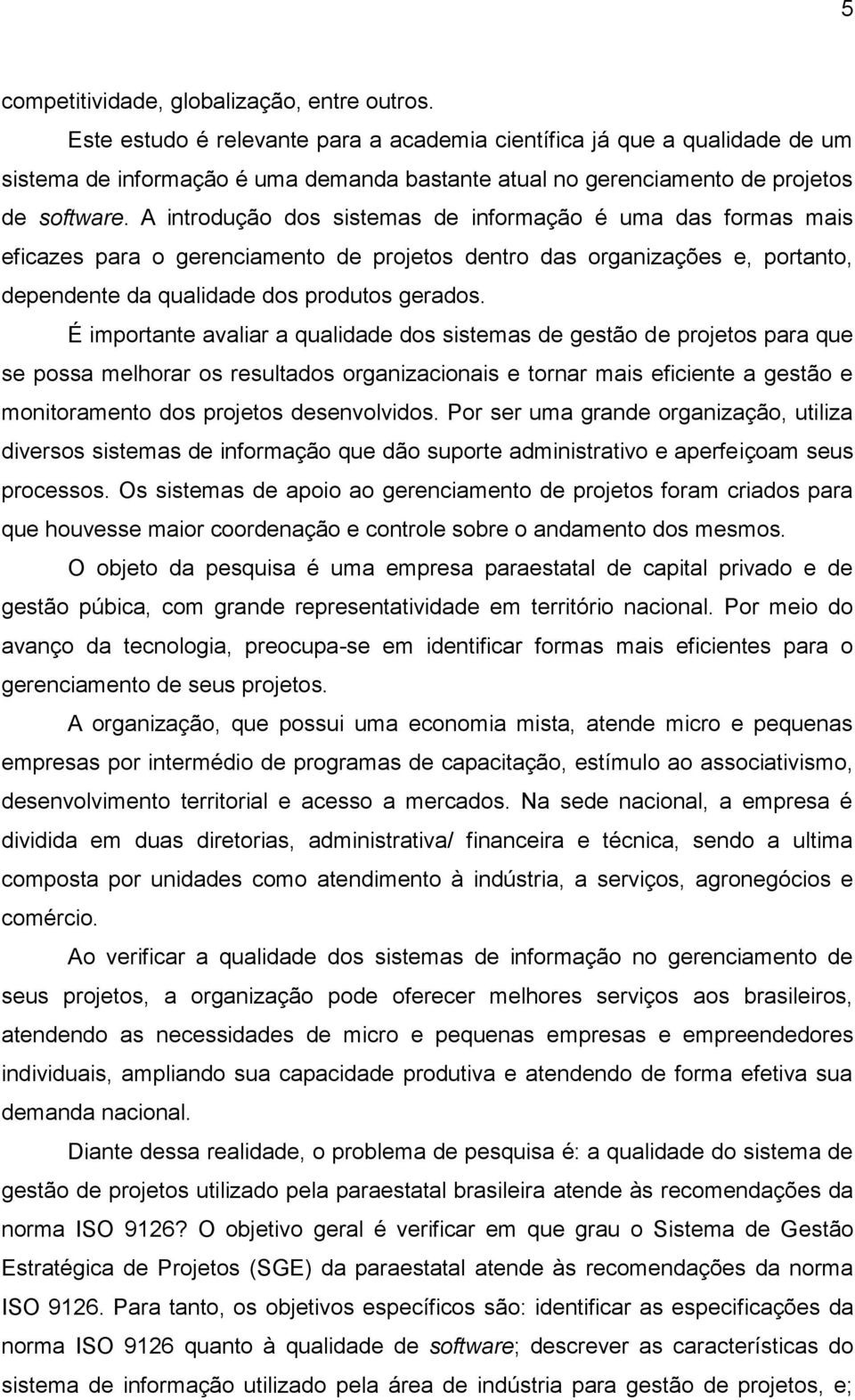 A introdução dos sistemas de informação é uma das formas mais eficazes para o gerenciamento de projetos dentro das organizações e, portanto, dependente da qualidade dos produtos gerados.