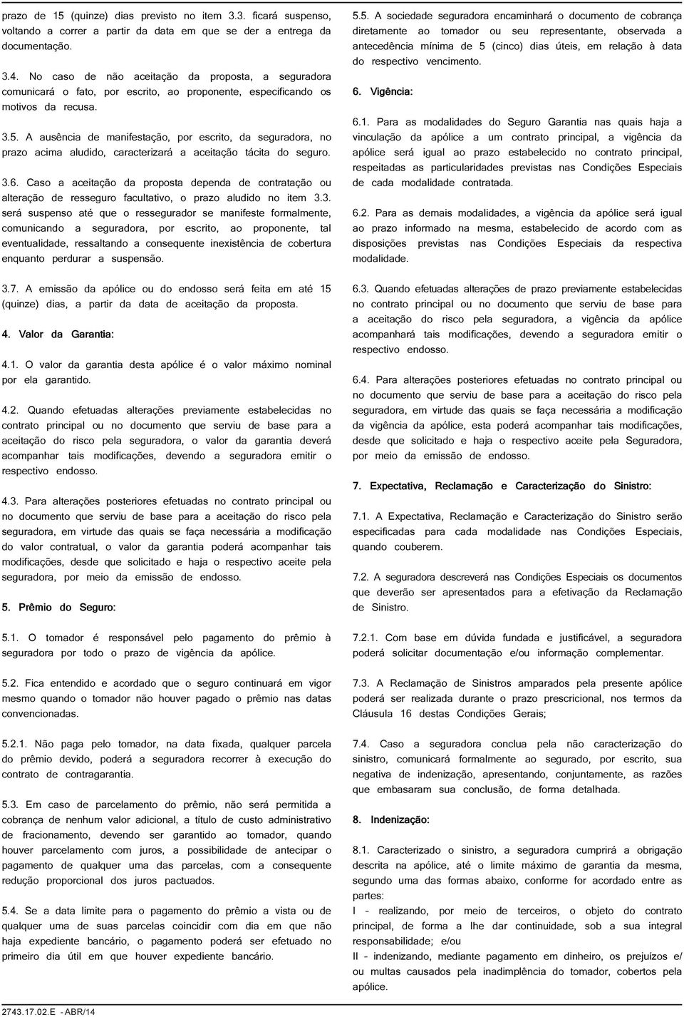 A ausência de manifestação, por escrito, da seguradora, no prazo acima aludido, caracterizará a aceitação tácita do seguro. 3.6.