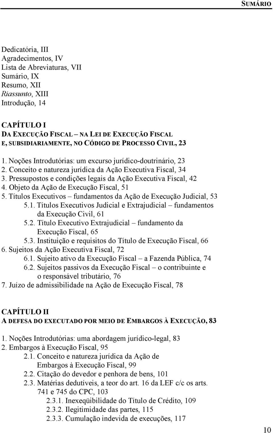 Pressupostos e condições legais da Ação Executiva Fiscal, 42 4. Objeto da Ação de Execução Fiscal, 51 5. Títulos Executivos fundamentos da Ação de Execução Judicial, 53 5.1. Títulos Executivos Judicial e Extrajudicial fundamentos da Execução Civil, 61 5.