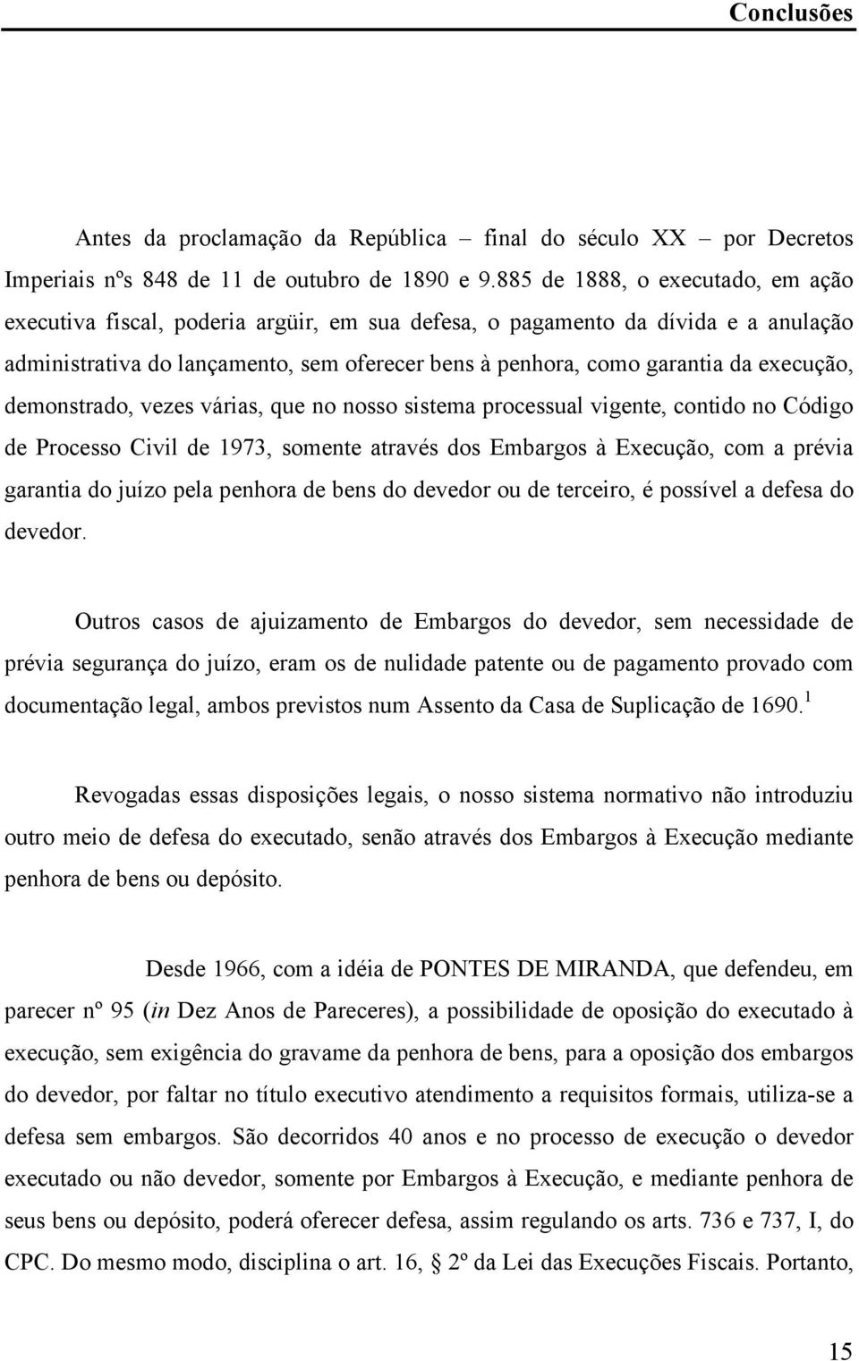 execução, demonstrado, vezes várias, que no nosso sistema processual vigente, contido no Código de Processo Civil de 1973, somente através dos Embargos à Execução, com a prévia garantia do juízo pela