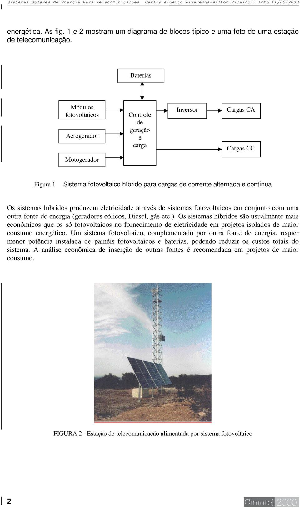 Baterias Módulos fotovoltaicos Aerogerador Controle de geração e carga Inversor Cargas CA Cargas CC Motogerador Figura 1 Sistema fotovoltaico híbrido para cargas de corrente alternada e contínua Os