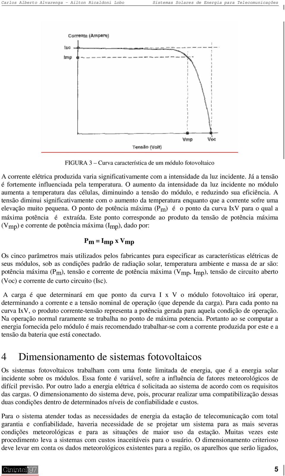 O aumento da intensidade da luz incidente no módulo aumenta a temperatura das células, diminuindo a tensão do módulo, e reduzindo sua eficiência.