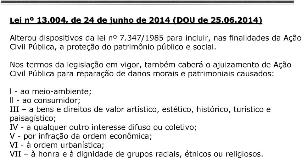 Nos termos da legislação em vigor, também caberá o ajuizamento de Ação Civil Pública para reparação de danos morais e patrimoniais causados: l - ao meio-ambiente;