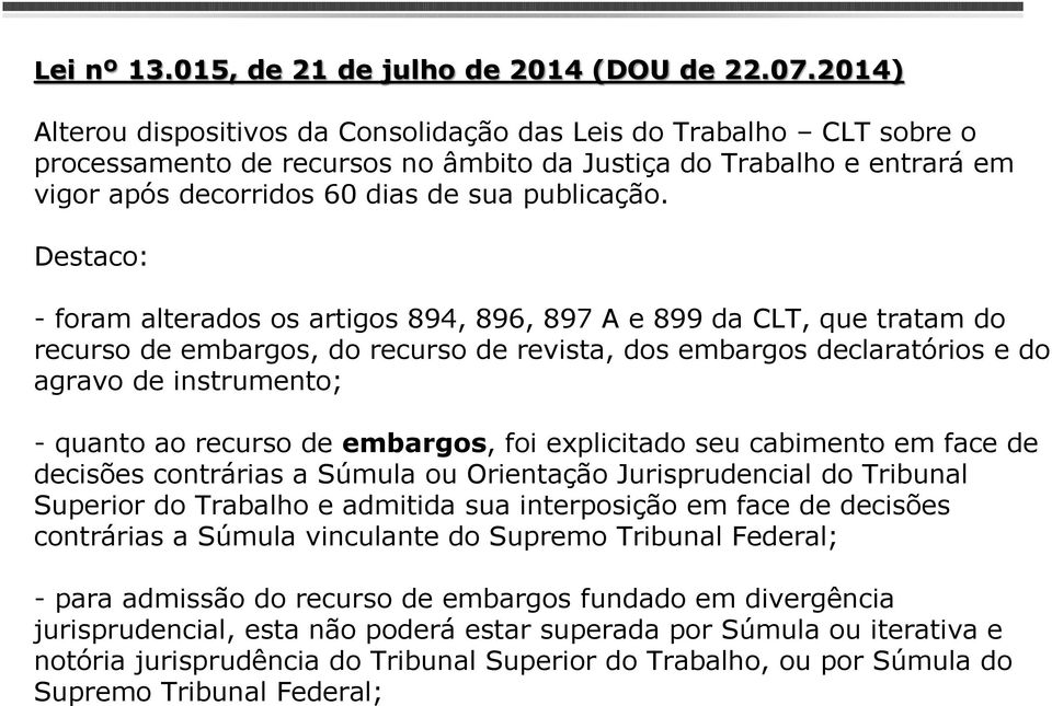 Destaco: - foram alterados os artigos 894, 896, 897 A e 899 da CLT, que tratam do recurso de embargos, do recurso de revista, dos embargos declaratórios e do agravo de instrumento; - quanto ao