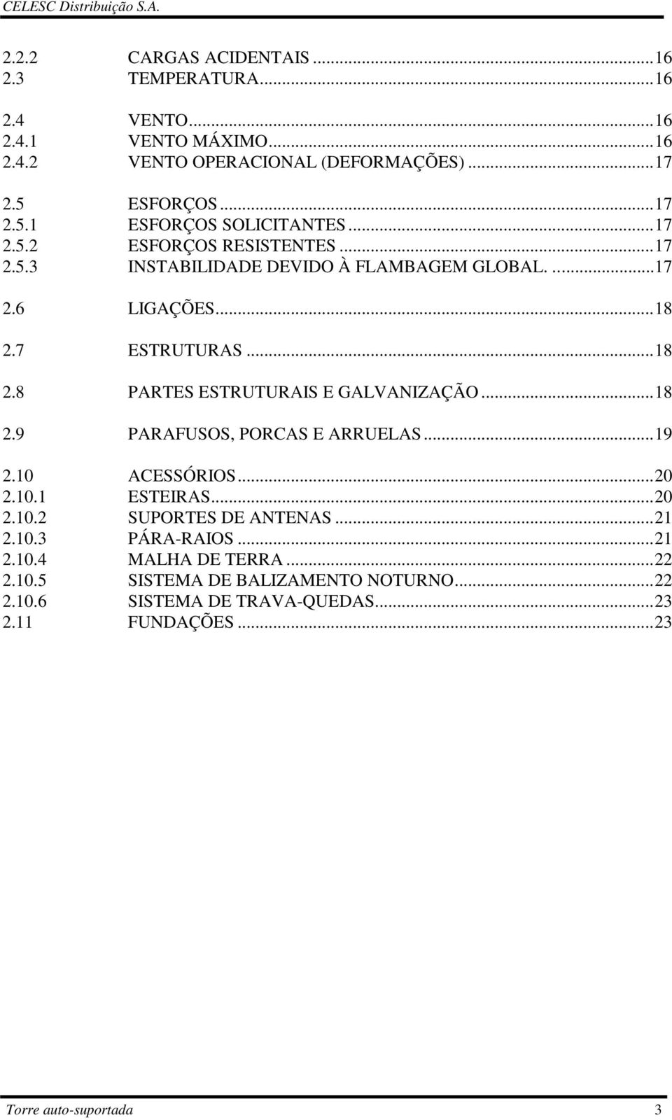 7 ESTRUTURAS...18 2.8 PARTES ESTRUTURAIS E GALVANIZAÇÃO...18 2.9 PARAFUSOS, PORCAS E ARRUELAS...19 2.10 ACESSÓRIOS...20 2.10.1 ESTEIRAS...20 2.10.2 SUPORTES DE ANTENAS.