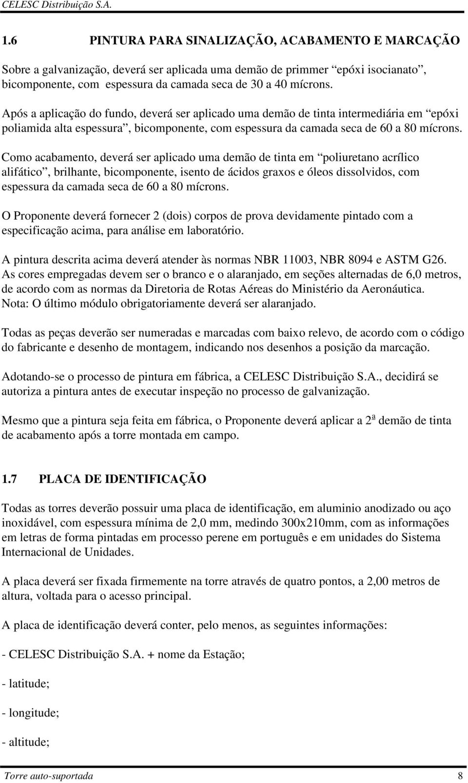 Como acabamento, deverá ser aplicado uma demão de tinta em poliuretano acrílico alifático, brilhante, bicomponente, isento de ácidos graxos e óleos dissolvidos, com espessura da camada seca de 60 a