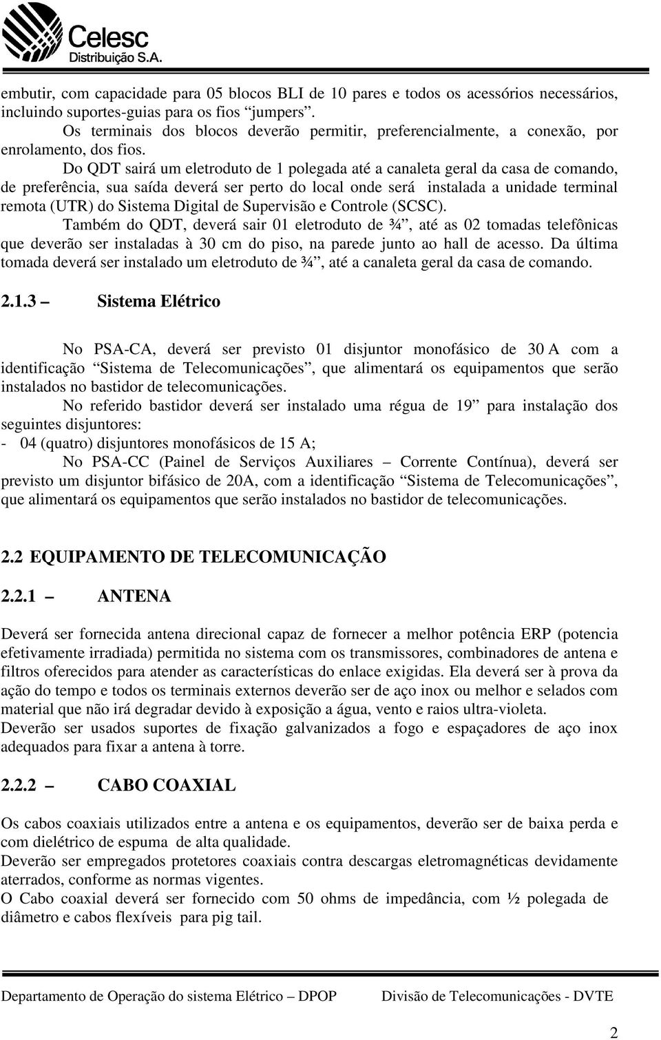 Do QDT sairá um eletroduto de 1 polegada até a canaleta geral da casa de comando, de preferência, sua saída deverá ser perto do local onde será instalada a unidade terminal remota (UTR) do Sistema