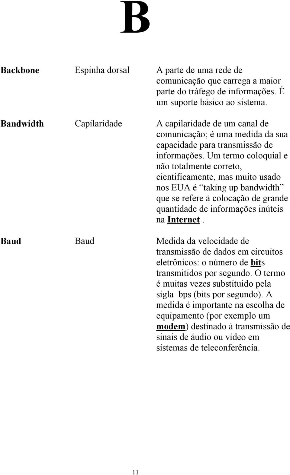 Um termo coloquial e não totalmente correto, cientificamente, mas muito usado nos EUA é taking up bandwidth que se refere à colocação de grande quantidade de informações inúteis na Internet.