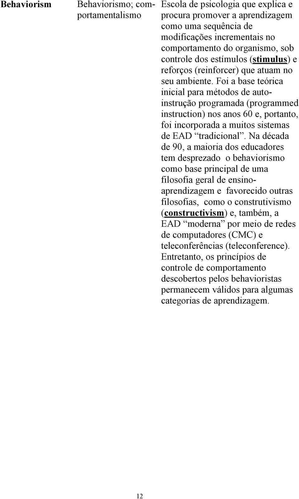 Foi a base teórica inicial para métodos de autoinstrução programada (programmed instruction) nos anos 60 e, portanto, foi incorporada a muitos sistemas de EAD tradicional.