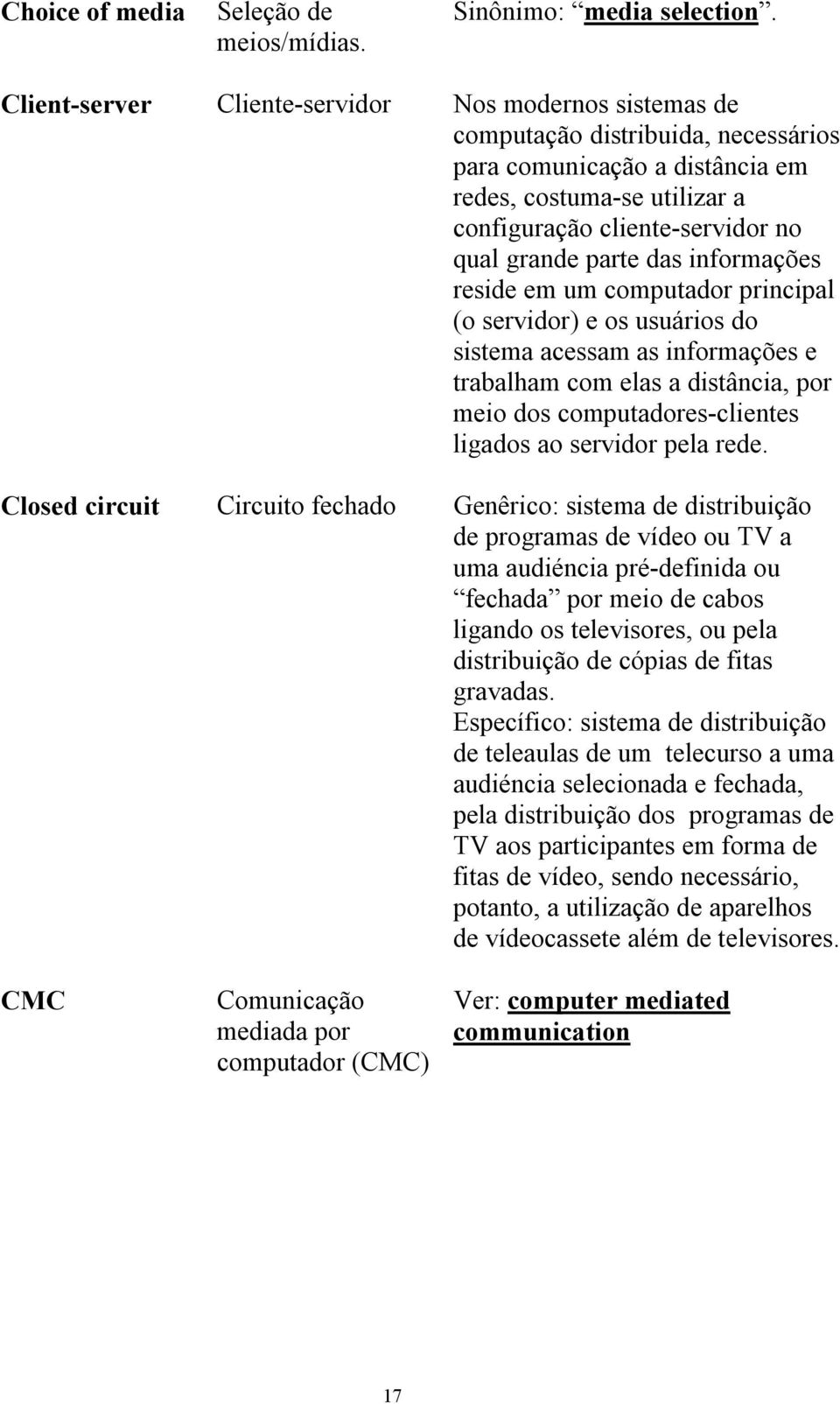 parte das informações reside em um computador principal (o servidor) e os usuários do sistema acessam as informações e trabalham com elas a distância, por meio dos computadores-clientes ligados ao