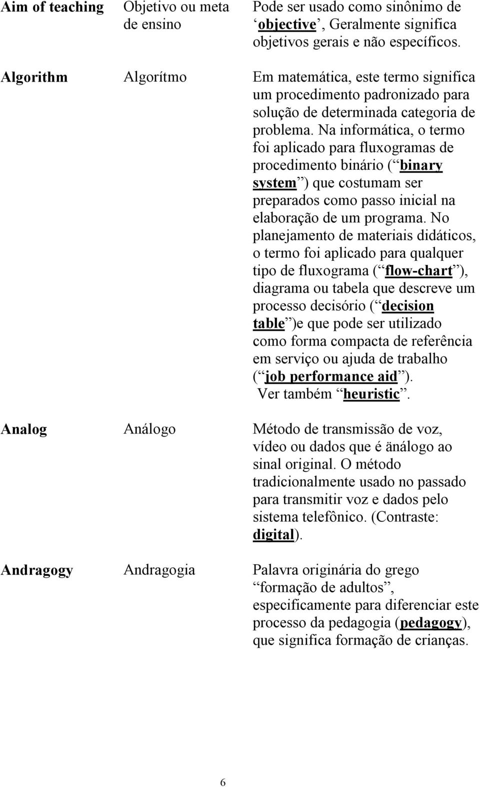 Na informática, o termo foi aplicado para fluxogramas de procedimento binário ( binary system ) que costumam ser preparados como passo inicial na elaboração de um programa.