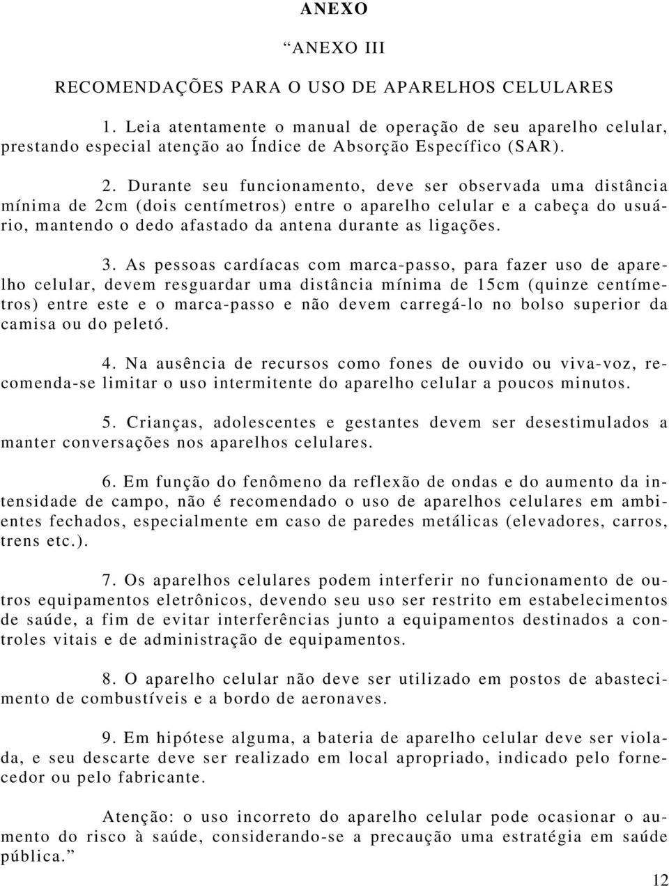 As pessoas cardíacas com marca-passo, para fazer uso de aparelho celular, devem resguardar uma distância mínima de 15cm (quinze centímetros) entre este e o marca-passo e não devem carregá-lo no bolso