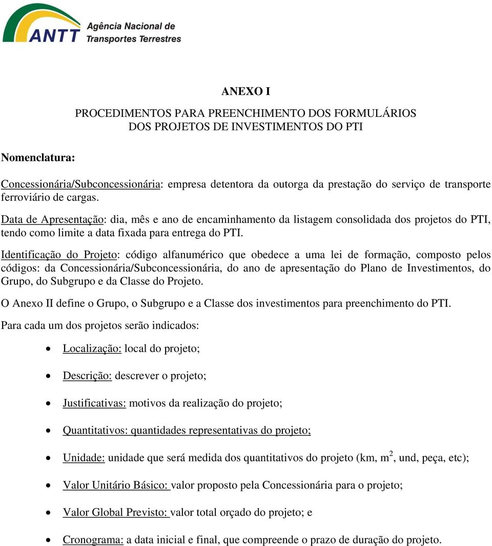 Identificação do Projeto: código alfanumérico que obedece a uma lei de formação, composto pelos códigos: da Concessionária/Subconcessionária, do ano de apresentação do Plano de Investimentos, do