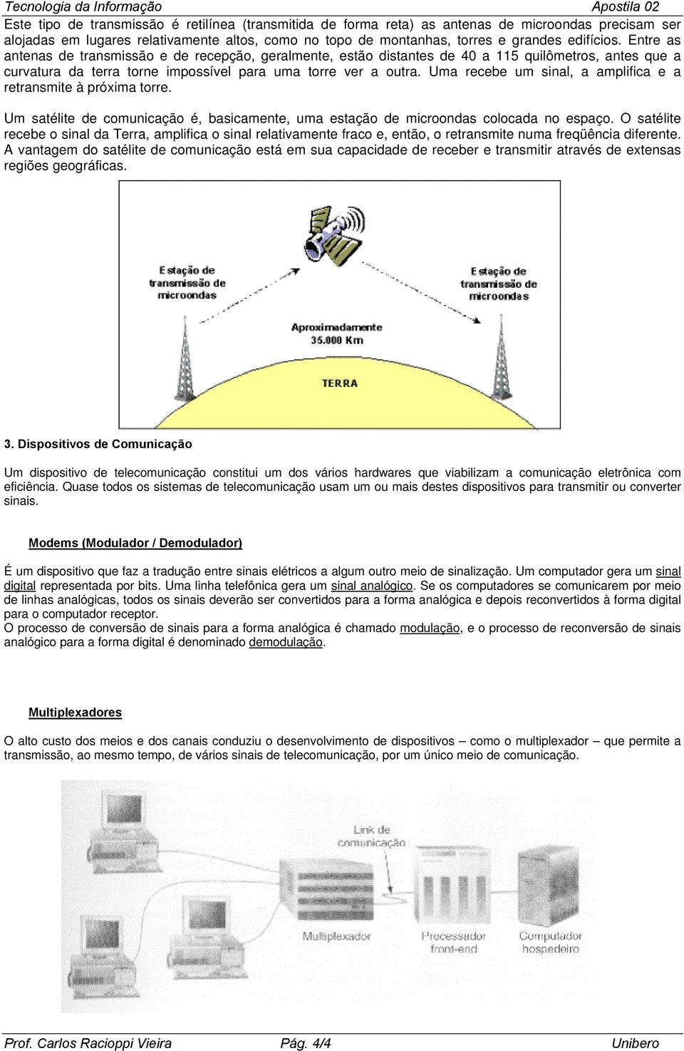 Uma recebe um sinal, a amplifica e a retransmite à próxima torre. Um satélite de comunicação é, basicamente, uma estação de microondas colocada no espaço.