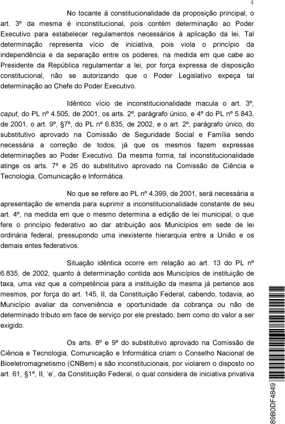 Tal determinação representa vício de iniciativa, pois viola o princípio da independência e da separação entre os poderes, na medida em que cabe ao Presidente da República regulamentar a lei, por