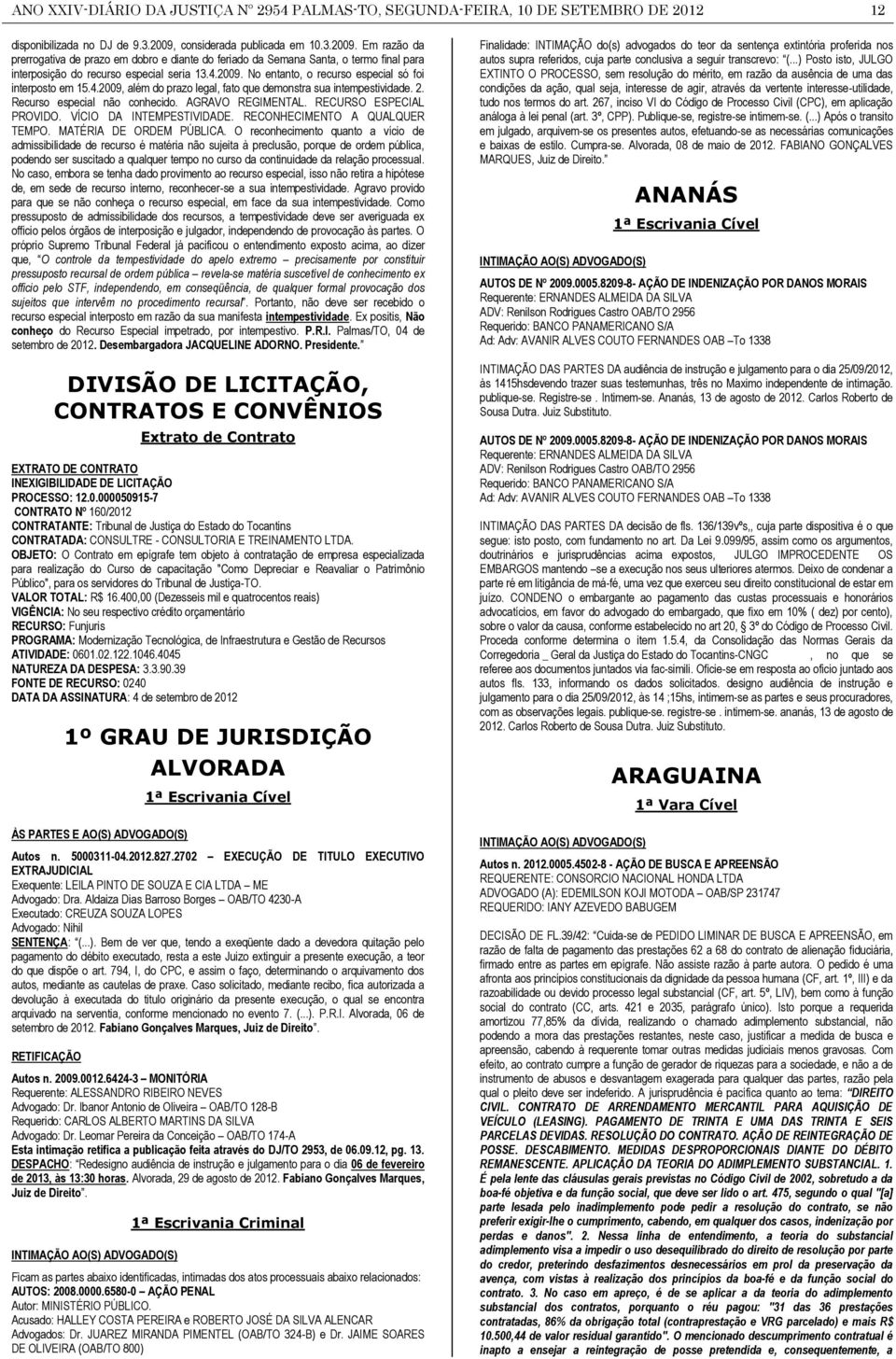 4.2009, além do prazo legal, fato que demonstra sua intempestividade. 2. Recurso especial não conhecido. AGRAVO REGIMENTAL. RECURSO ESPECIAL PROVIDO. VÍCIO DA INTEMPESTIVIDADE.