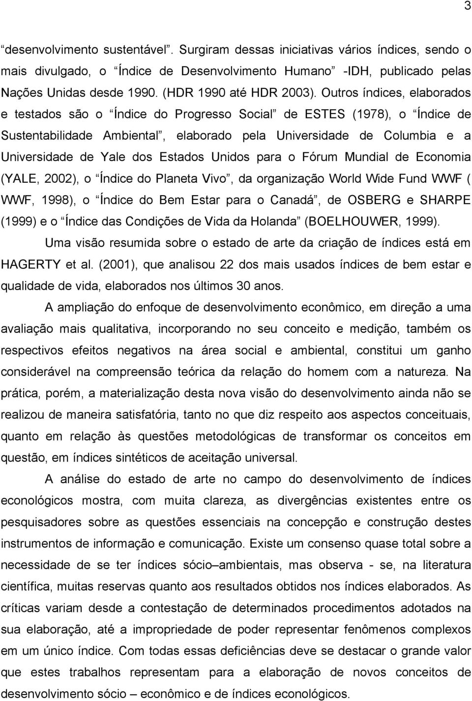 Outros índices, elaborados e testados são o Índice do Progresso Social de ESTES (1978), o Índice de Sustentabilidade Ambiental, elaborado pela Universidade de Columbia e a Universidade de Yale dos