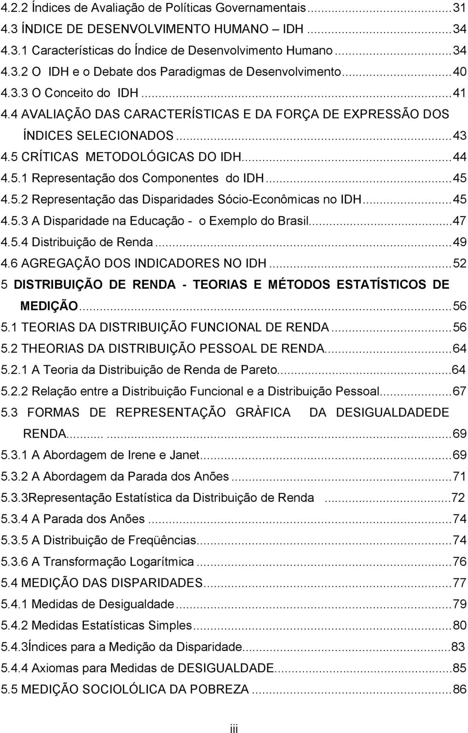 ..45 4.5.2 Representação das Disparidades Sócio-Econômicas no IDH...45 4.5.3 A Disparidade na Educação - o Exemplo do Brasil...47 4.5.4 Distribuição de Renda...49 4.6 AGREGAÇÃO DOS INDICADORES NO IDH.