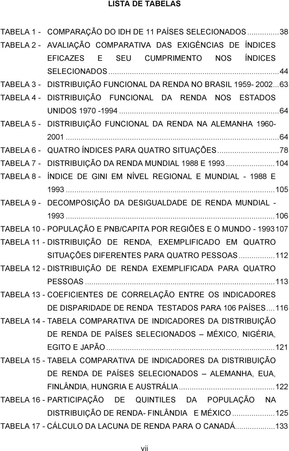 ..64 TABELA 5 - DISTRIBUIÇÃO FUNCIONAL DA RENDA NA ALEMANHA 1960-2001...64 TABELA 6 - QUATRO ÍNDICES PARA QUATRO SITUAÇÕES...78 TABELA 7 - DISTRIBUIÇÃO DA RENDA MUNDIAL 1988 E 1993.