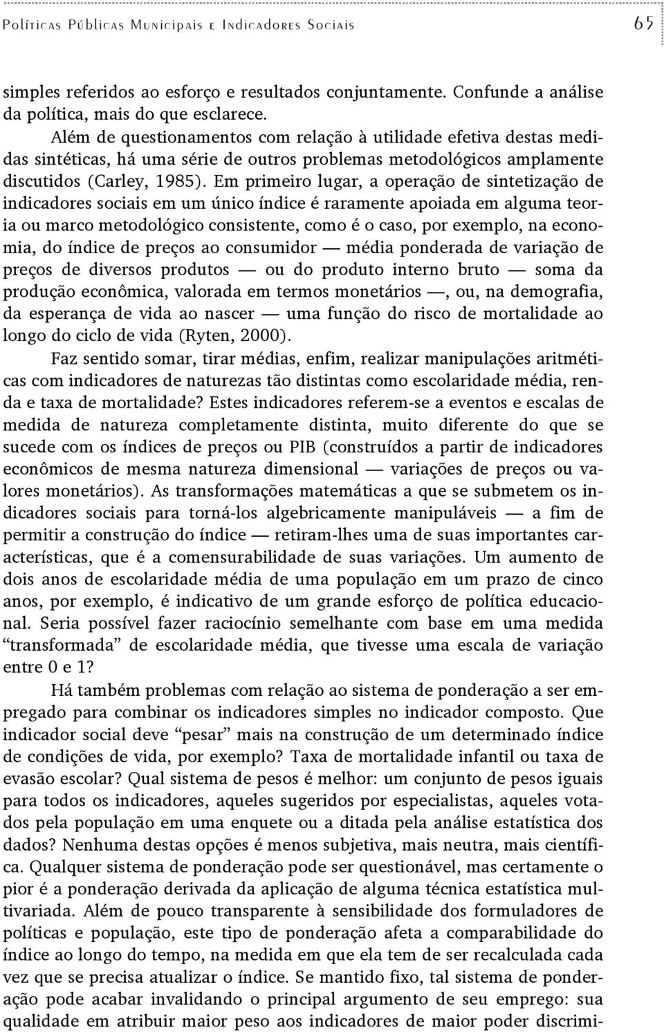 Em primeiro lugar, a operação de sintetização de indicadores sociais em um único índice é raramente apoiada em alguma teoria ou marco metodológico consistente, como é o caso, por exemplo, na