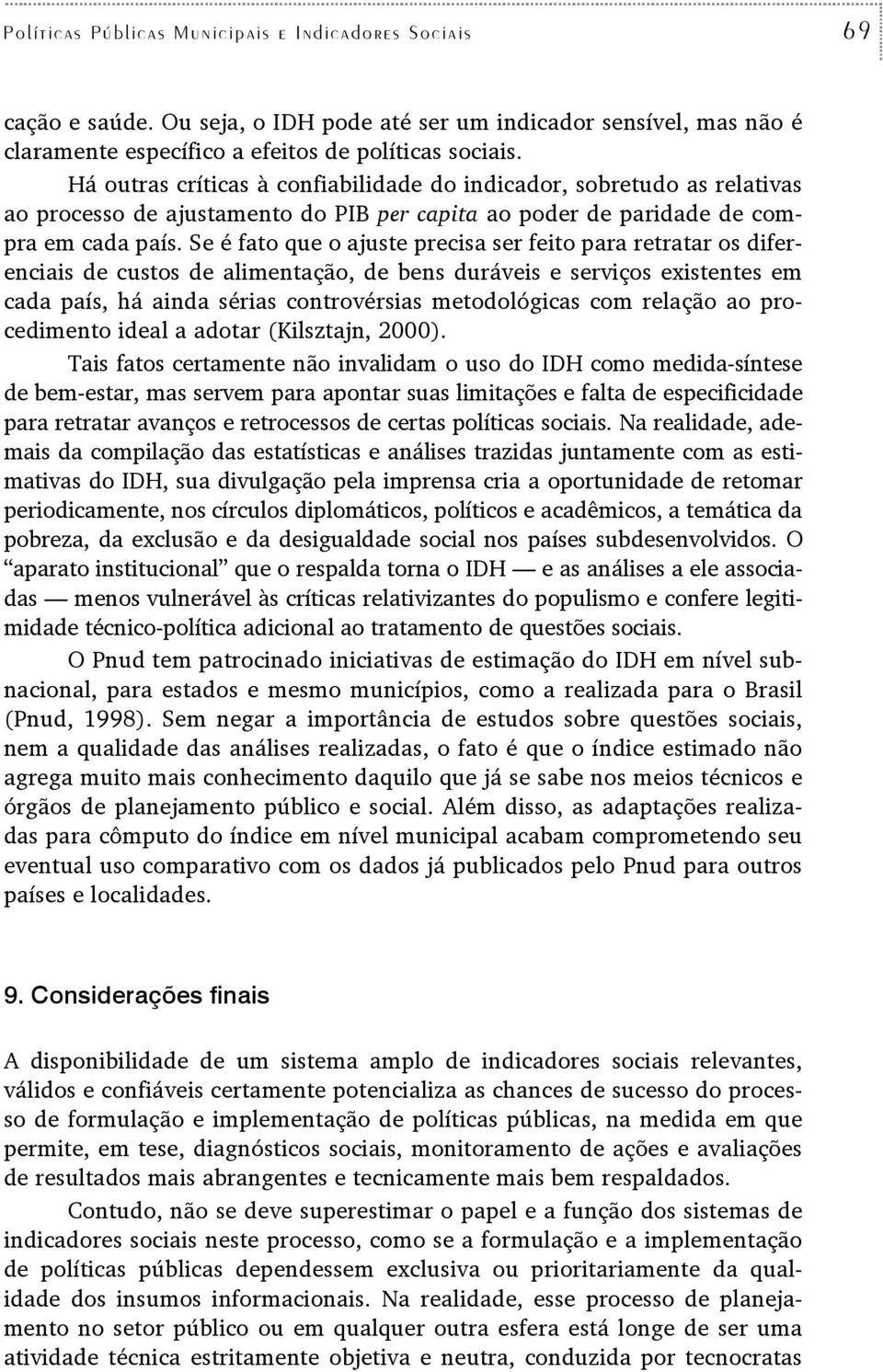 Se é fato que o ajuste precisa ser feito para retratar os diferenciais de custos de alimentação, de bens duráveis e serviços existentes em cada país, há ainda sérias controvérsias metodológicas com