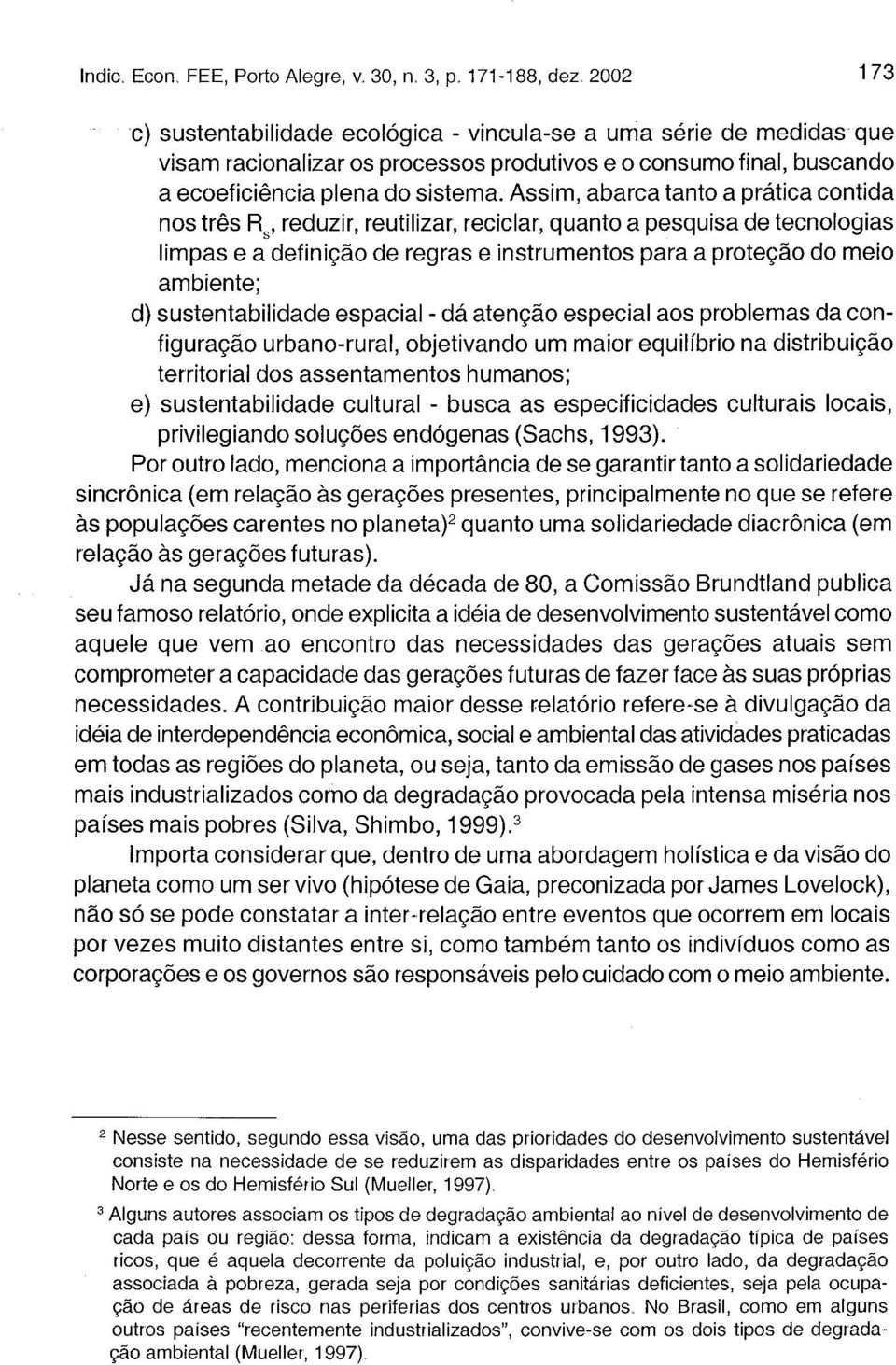 sustentabilidade espacial - dá atenção especial aos problemas da configuração urbano-rural, objetivando um maior equilíbrio na distribuição territorial dos assentamentos humanos; e) sustentabilidade